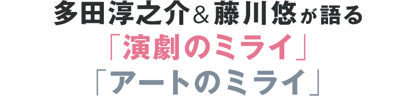 森山開次 大前光市が語る ダンスのミライ 多田淳之介 藤川悠が語る 演劇のミライ アートのミライ 3 3 ステージナタリー 特集 インタビュー
