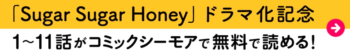 「Sugar Sugar Honey」ドラマ化記念 1～11話がコミックシーモアで無料で読める！