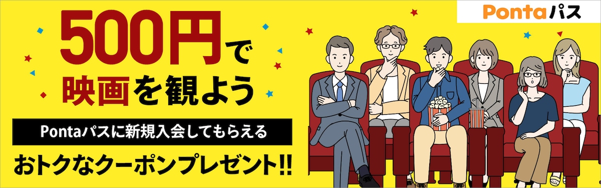 500円で映画を観よう。Pontaパスに新規入会してもらえるおトクなクーポンプレゼント!!