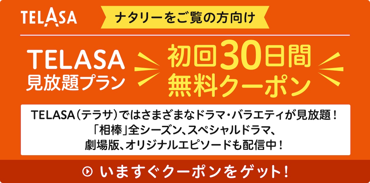 TELASA(テラサ)ではさまざまなドラマ・バラエティが見放題!
「相棒」全シーズン、スペシャルドラマ、劇場版、オリジナルエピソードも配信中!
いますぐクーポンをゲット!