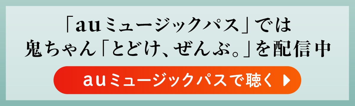 「auミュージックパス」では、鬼ちゃん「とどけ、ぜんぶ。」を配信中