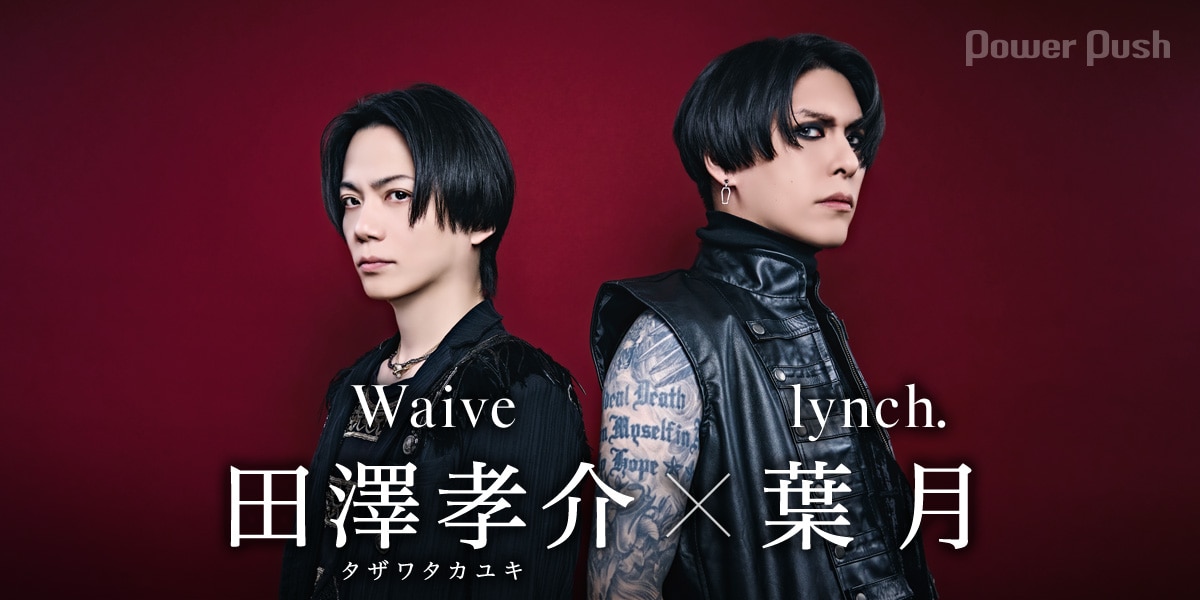 Waive特集 田澤孝介（Waive）×葉月（lynch.）対談｜互いの道を歩む同志 