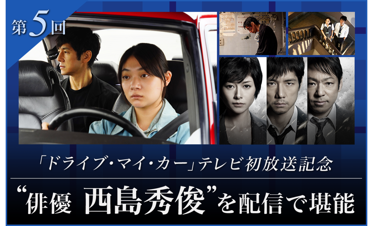 第5回 「ドライブ・マイ・カー」テレビ初放送記念 “俳優 西島秀俊”を配信で堪能