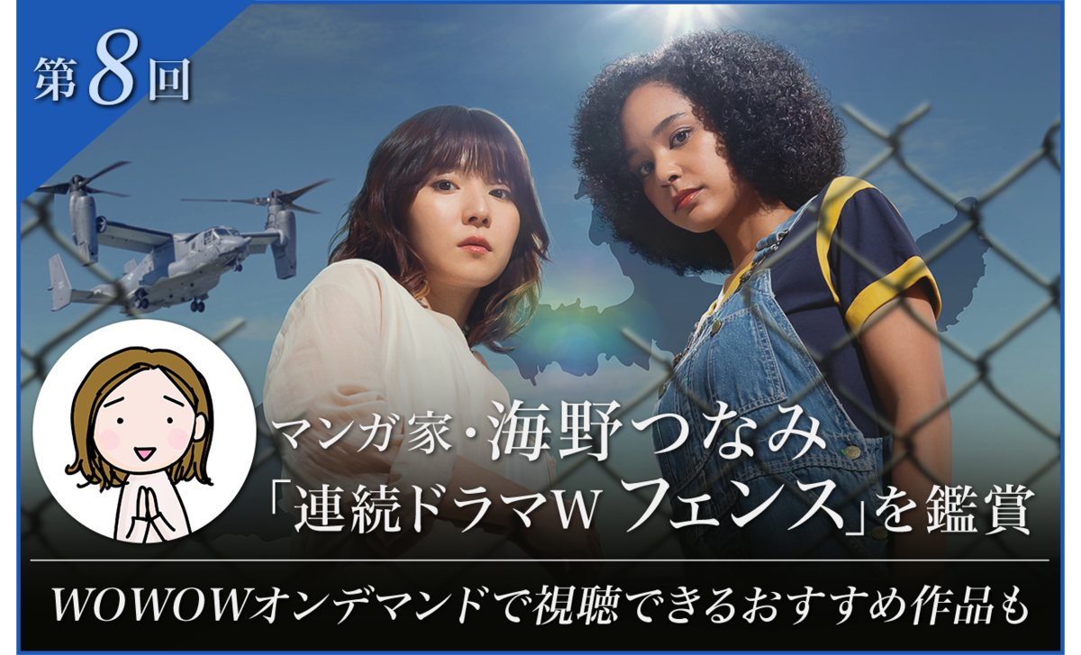 第8回 マンガ家・海野つなみ「連続ドラマW フェンス」を鑑賞
WOWOWオンデマンドで視聴できるおすすめ作品も