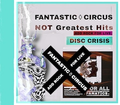 FANTASTIC◇CIRCUS「Not Greatest Hits ADD TO ROCK FOR LIVE【DISC_CRISIS】」